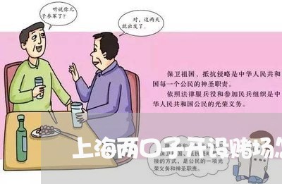 上海两口子开设赌场怎么判/2023032160584 上海两口子开设赌场怎么判/2023032160584