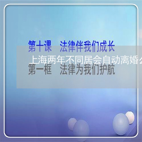 上海两年不同居会自动离婚么/2023041493059