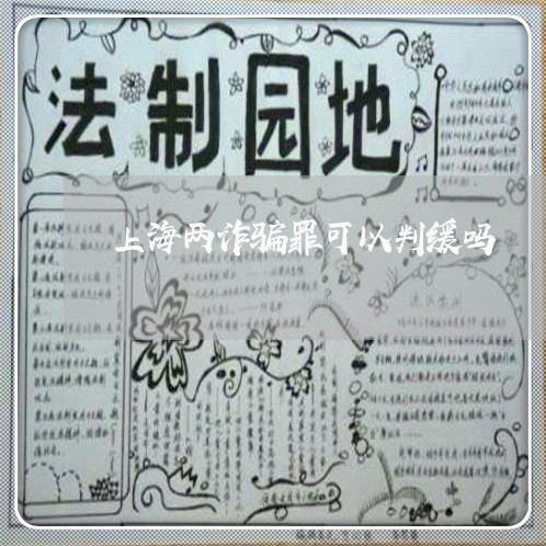 上海两诈骗罪可以判缓吗/2023030293826 上海两诈骗罪可以判缓吗/2023030293826
