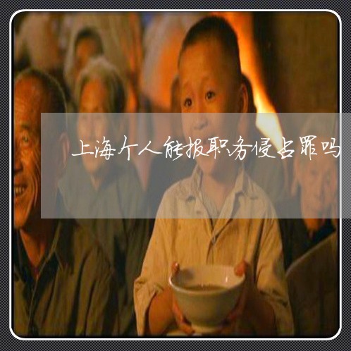上海个人能报职务侵占罪吗/2023032198289