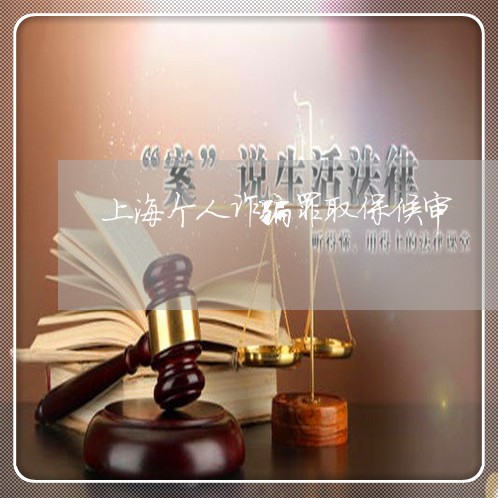 上海个人诈骗罪取保候审/2023030293616 上海个人诈骗罪取保候审/2023030293616