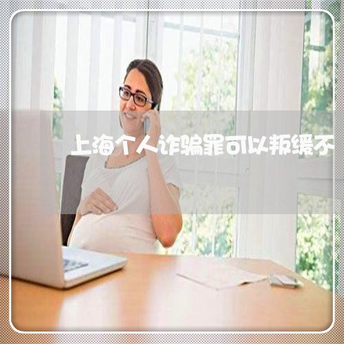 上海个人诈骗罪可以叛缓不/2023032135929 上海个人诈骗罪可以叛缓不/2023032135929