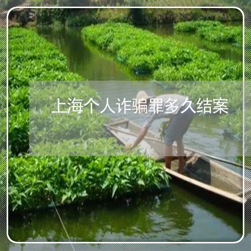 上海个人诈骗罪多久结案/2023030226039 上海个人诈骗罪多久结案/2023030226039