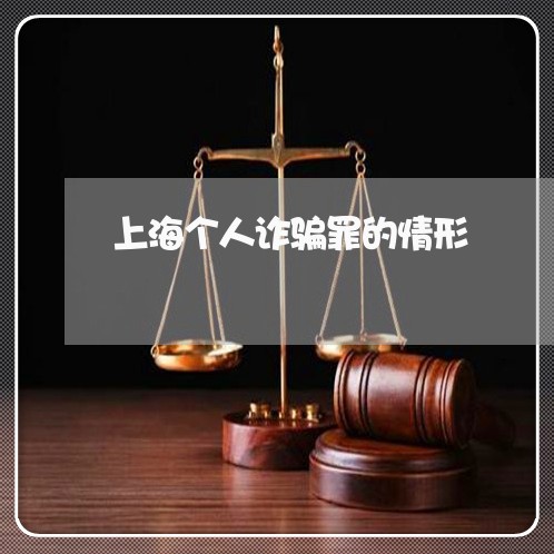 上海个人诈骗罪的情形/2023021472714 上海个人诈骗罪的情形/2023021472714