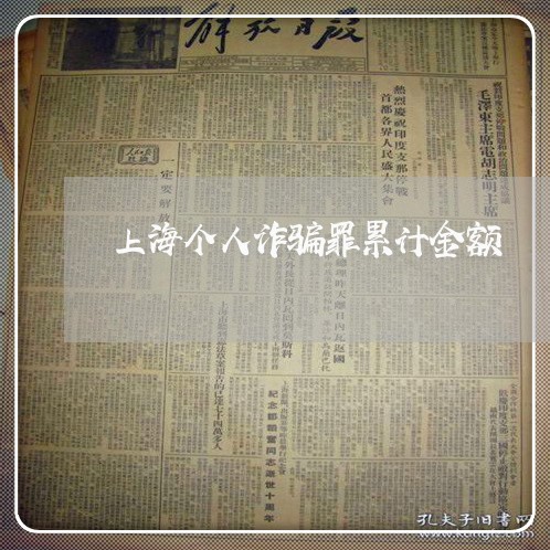 上海个人诈骗罪累计金额/2023030138248 上海个人诈骗罪累计金额/2023030138248