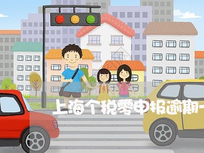 上海个税零申报逾期一个月 上海个税零申报逾期一个月