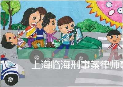 上海临海刑事案律师事务所/2023032150372 上海临海刑事案律师事务所/2023032150372