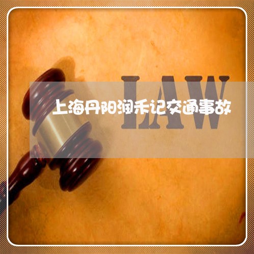 上海丹阳润禾记交通事故/2023030115150 上海丹阳润禾记交通事故/2023030115150