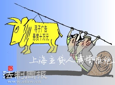 上海主贷人离婚拒绝还款/2023030179260 上海主贷人离婚拒绝还款/2023030179260