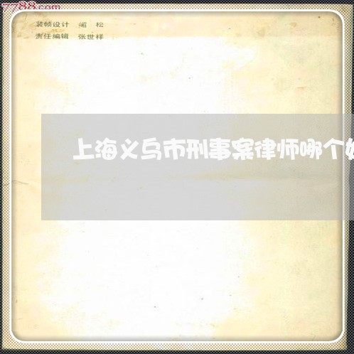 上海义乌市刑事案律师哪个好/2023040177260 上海义乌市刑事案律师哪个好/2023040177260