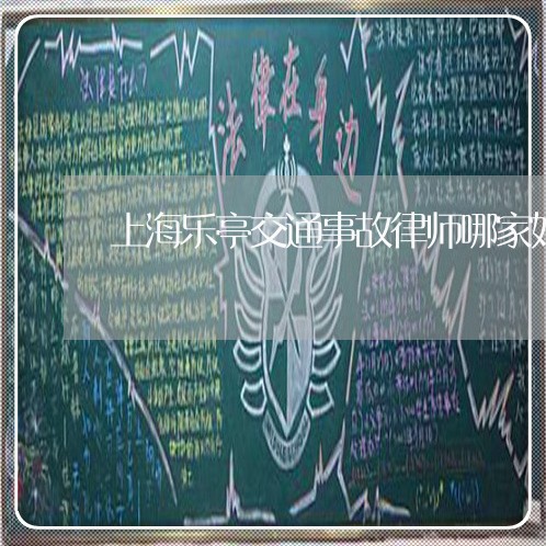 上海乐亭交通事故律师哪家好/2023040120592 上海乐亭交通事故律师哪家好/2023040120592