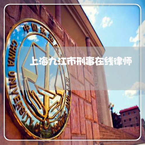 上海九江市刑事在线律师/2023042241681 上海九江市刑事在线律师/2023042241681