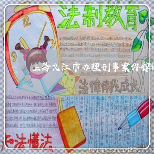 上海九江市办理刑事案件律师/2023040174930 上海九江市办理刑事案件律师/2023040174930