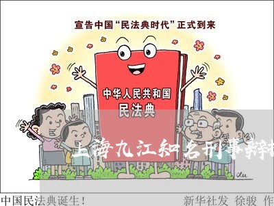 上海九江知名刑事辩护律师/2023032004840