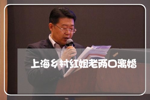 上海乡村红姐老两口离婚/2023030159260