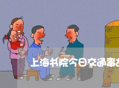 上海书院今日交通事故/2023021346149 上海书院今日交通事故/2023021346149