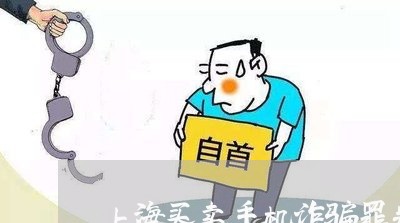 上海买卖手机诈骗罪判几年/2023032011591 上海买卖手机诈骗罪判几年/2023032011591