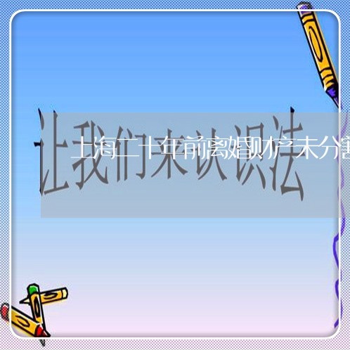 上海二十年前离婚财产未分割/2023040152625 上海二十年前离婚财产未分割/2023040152625
