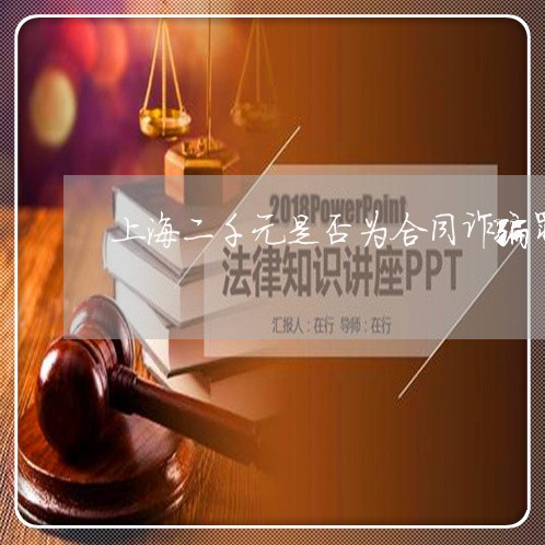 上海二千元是否为合同诈骗罪/2023040139268 上海二千元是否为合同诈骗罪/2023040139268