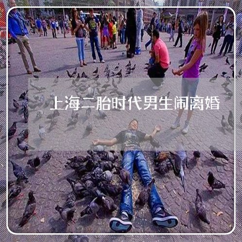 上海二胎时代男生闹离婚/2023030182605 上海二胎时代男生闹离婚/2023030182605