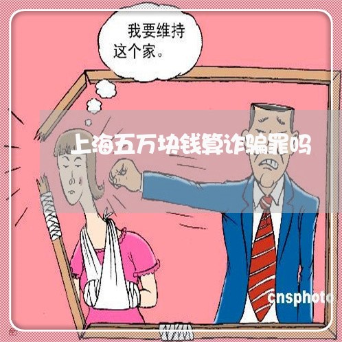 上海五万块钱算诈骗罪吗/2023030171602