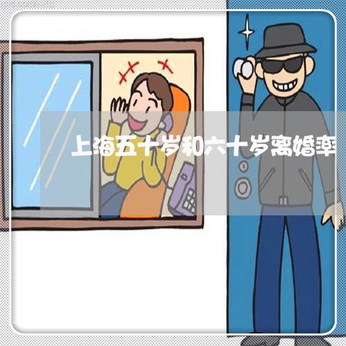 上海五十岁和六十岁离婚率/2023031941592