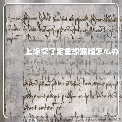 上海交了定金想离婚怎么办/2023031961592 上海交了定金想离婚怎么办/2023031961592
