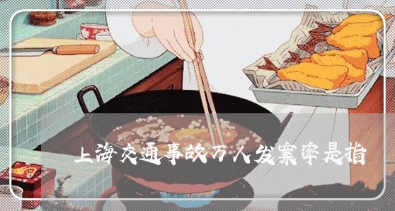 上海交通事故万人发案率是指/2023040126371 上海交通事故万人发案率是指/2023040126371