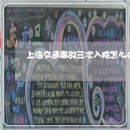 上海交通事故三次入院怎么办/2023040193936 上海交通事故三次入院怎么办/2023040193936