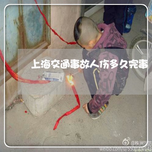 上海交通事故人伤多久完事/2023031945350 上海交通事故人伤多久完事/2023031945350