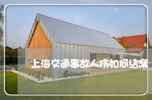 上海交通事故人伤如何结案/2023040153706 上海交通事故人伤如何结案/2023040153706