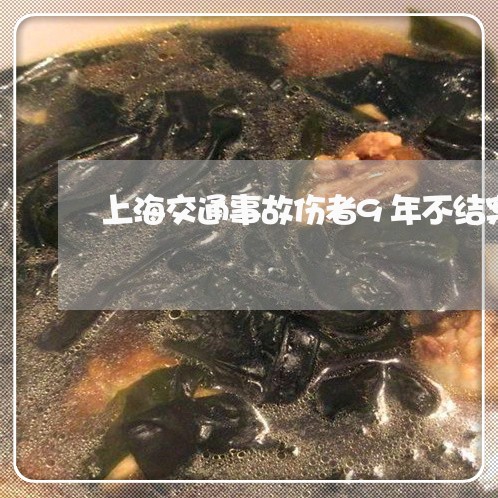 上海交通事故伤者9年不结案/2023040107151