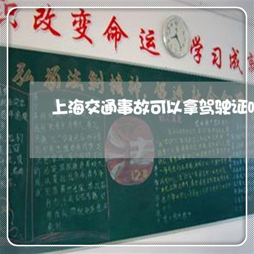 上海交通事故可以拿驾驶证吗/2023040141592