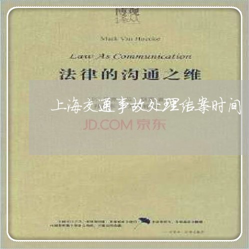 上海交通事故处理结案时间/2023031937150 上海交通事故处理结案时间/2023031937150