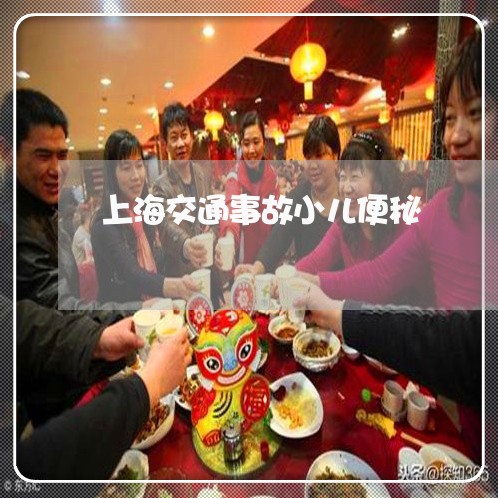 上海交通事故小儿便秘/2023021317180 上海交通事故小儿便秘/2023021317180