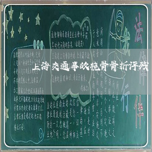 上海交通事故桡骨骨折评残/2023031974724 上海交通事故桡骨骨折评残/2023031974724