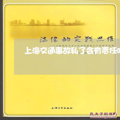 上海交通事故私了会有责任吗/2023040126047 上海交通事故私了会有责任吗/2023040126047