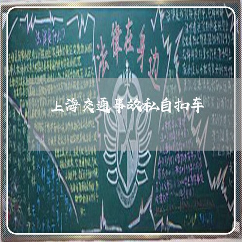 上海交通事故私自扣车/2023021351584 上海交通事故私自扣车/2023021351584