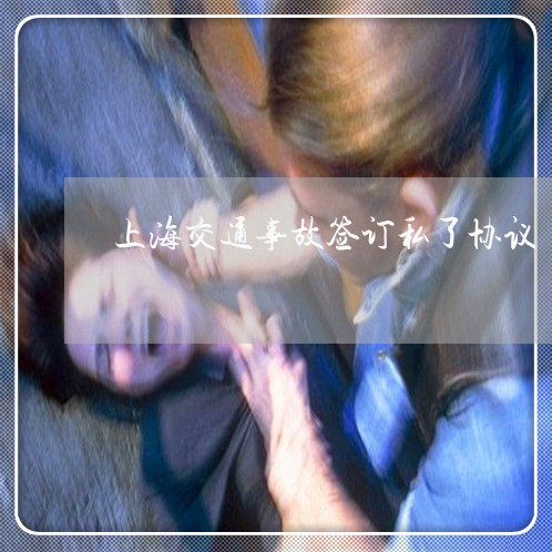 上海交通事故签订私了协议/2023031940603 上海交通事故签订私了协议/2023031940603
