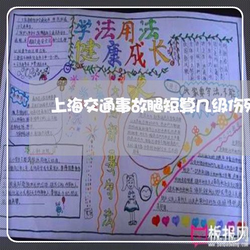 上海交通事故腿短算几级伤残/2023033139160