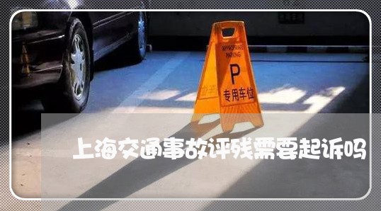 上海交通事故评残需要起诉吗/2023033173736