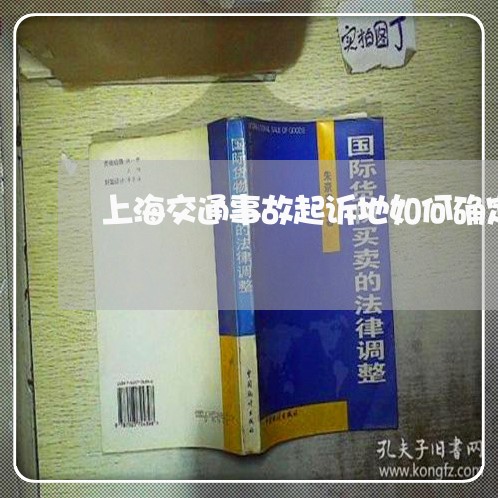 上海交通事故起诉地如何确定/2023033191512