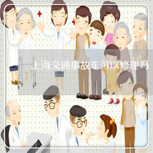 上海交通事故车可以修理吗/2023031862493 上海交通事故车可以修理吗/2023031862493