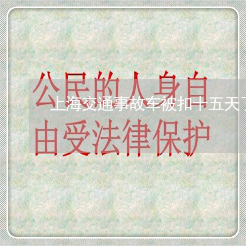 上海交通事故车被扣十五天了/2023033104026 上海交通事故车被扣十五天了/2023033104026