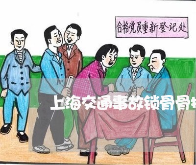 上海交通事故锁骨骨折评残/2023033125037 上海交通事故锁骨骨折评残/2023033125037