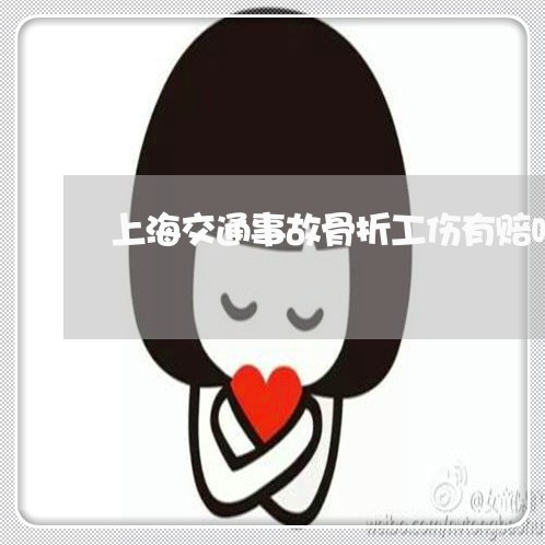 上海交通事故骨折工伤有赔吗/2023033137140 上海交通事故骨折工伤有赔吗/2023033137140