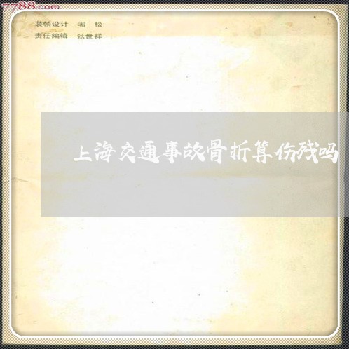 上海交通事故骨折算伤残吗/2023031838148 上海交通事故骨折算伤残吗/2023031838148