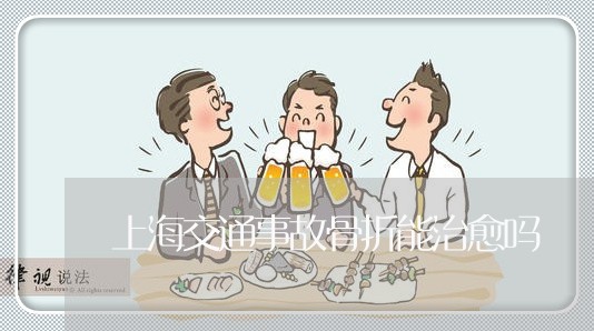 上海交通事故骨折能治愈吗/2023031852695 上海交通事故骨折能治愈吗/2023031852695
