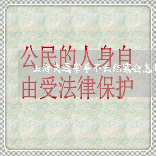 上海交通肇事不去结案会怎样/2023033116138 上海交通肇事不去结案会怎样/2023033116138