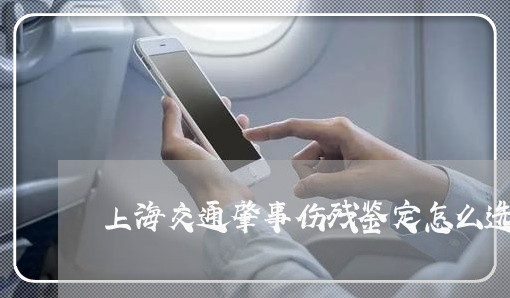 上海交通肇事伤残鉴定怎么选/2023033173704 上海交通肇事伤残鉴定怎么选/2023033173704